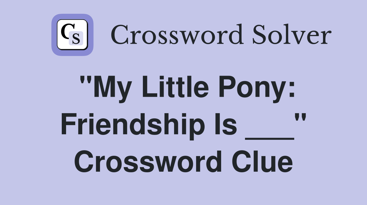 "My Little Pony: Friendship Is ___" Crossword Clue