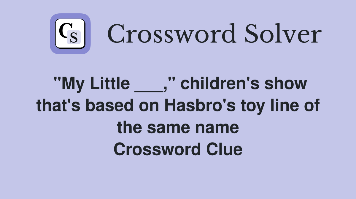 "My Little ___," children's show that's based on Hasbro's toy line of the same name Crossword Clue