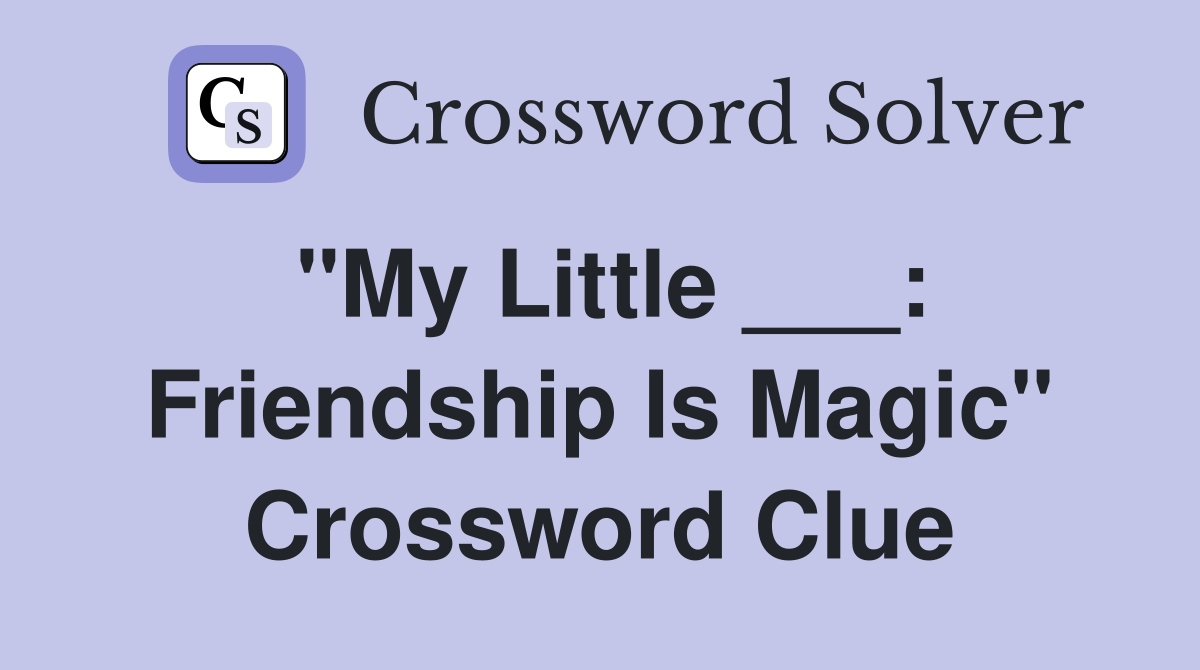 "My Little ___: Friendship Is Magic" Crossword Clue
