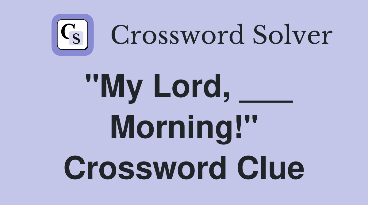 "My Lord, ___ Morning!" Crossword Clue