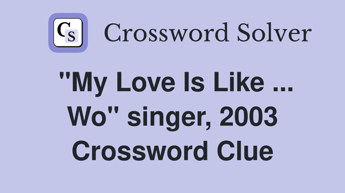 "My Love Is Like ... Wo" singer, 2003 Crossword Clue