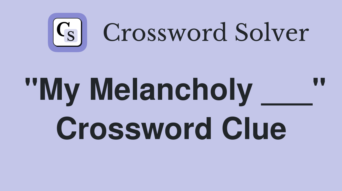"My Melancholy ___" Crossword Clue