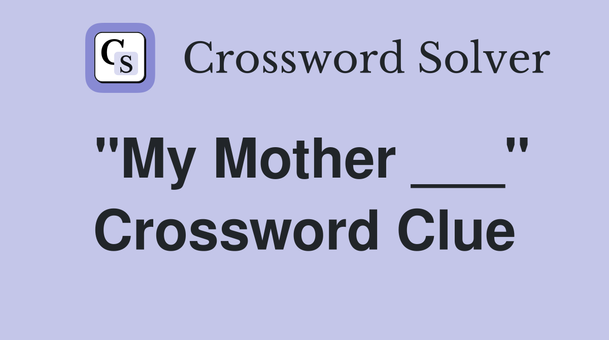 "My Mother ___" Crossword Clue