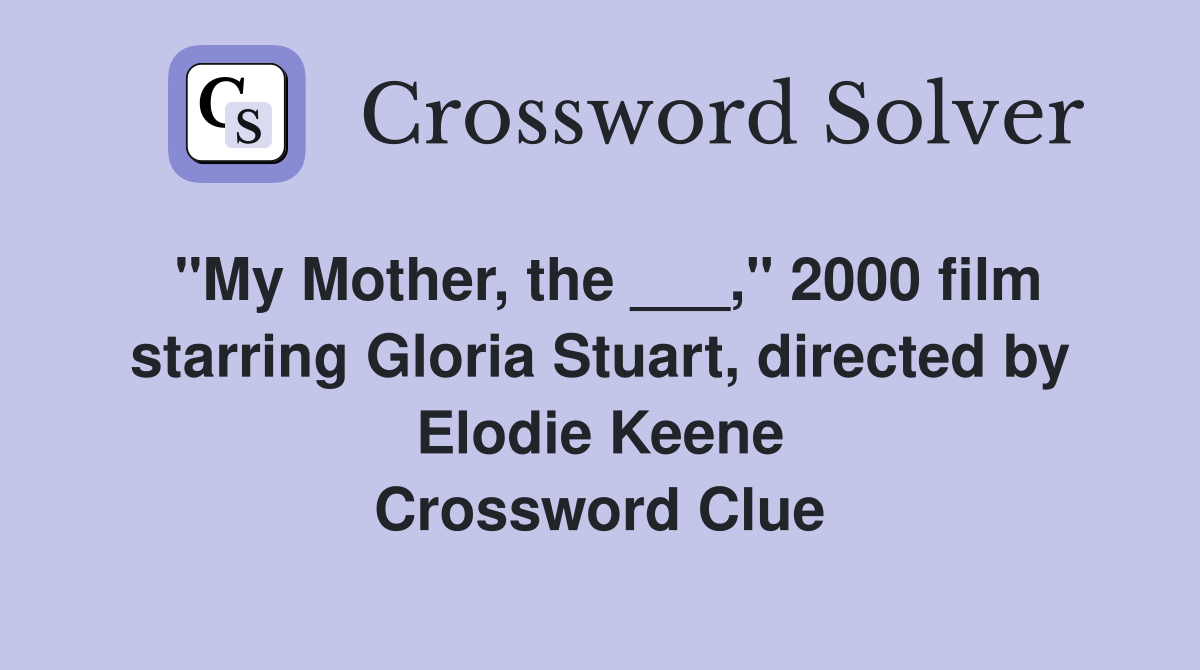 "My Mother, the ___," 2000 film starring Gloria Stuart, directed by Elodie Keene Crossword Clue