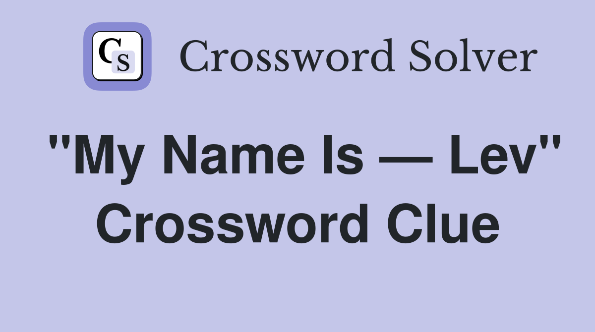 "My Name Is — Lev" Crossword Clue