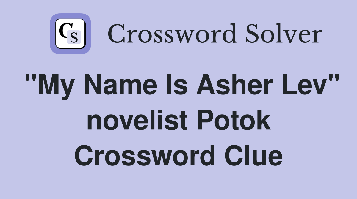 "My Name Is Asher Lev" novelist Potok Crossword Clue