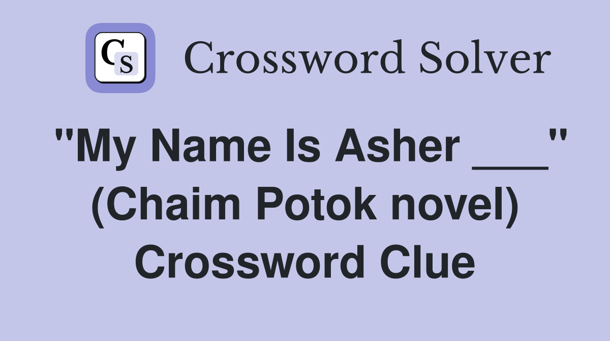 "My Name Is Asher ___" (Chaim Potok novel) Crossword Clue