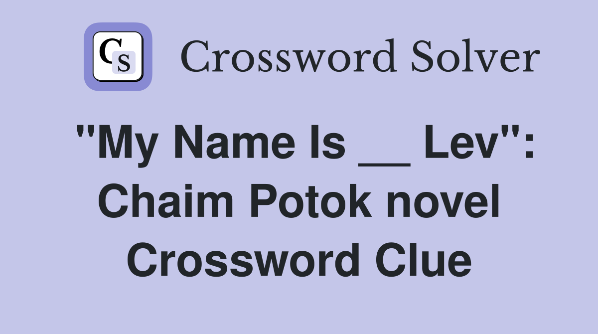 "My Name Is __ Lev": Chaim Potok novel Crossword Clue