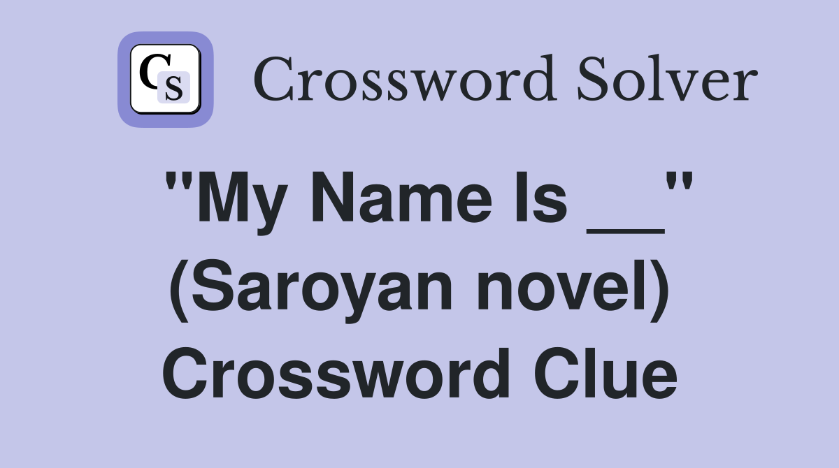 "My Name Is __" (Saroyan novel) Crossword Clue