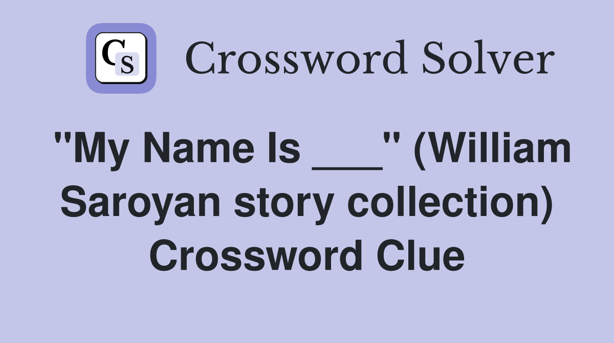 "My Name Is ___" (William Saroyan story collection) Crossword Clue