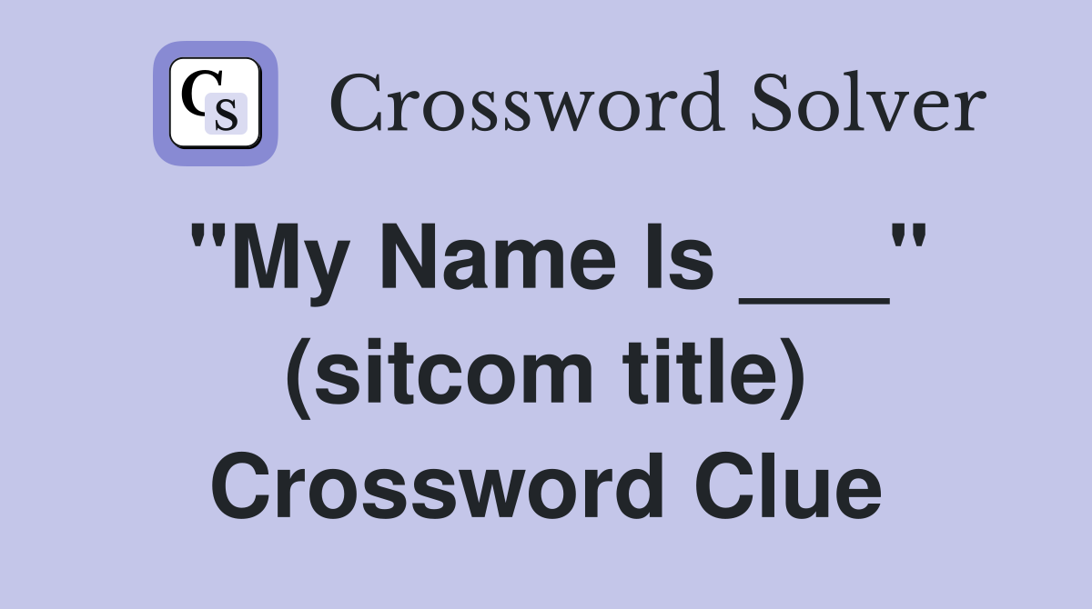 "My Name Is ___" (sitcom title) Crossword Clue