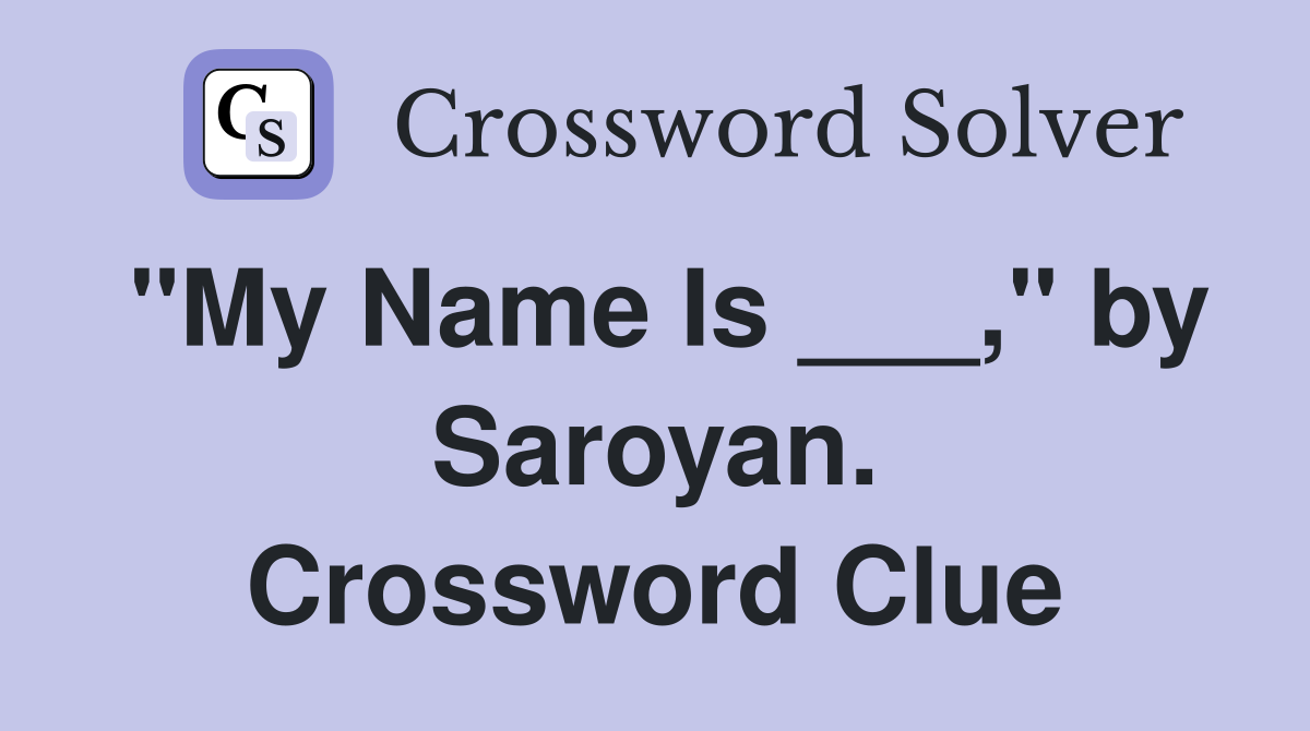 "My Name Is ___," by Saroyan. Crossword Clue