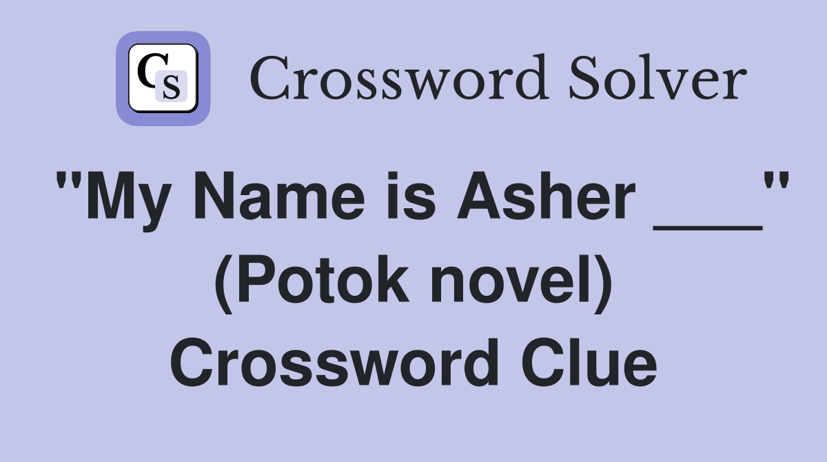 "My Name is Asher ___" (Potok novel) Crossword Clue
