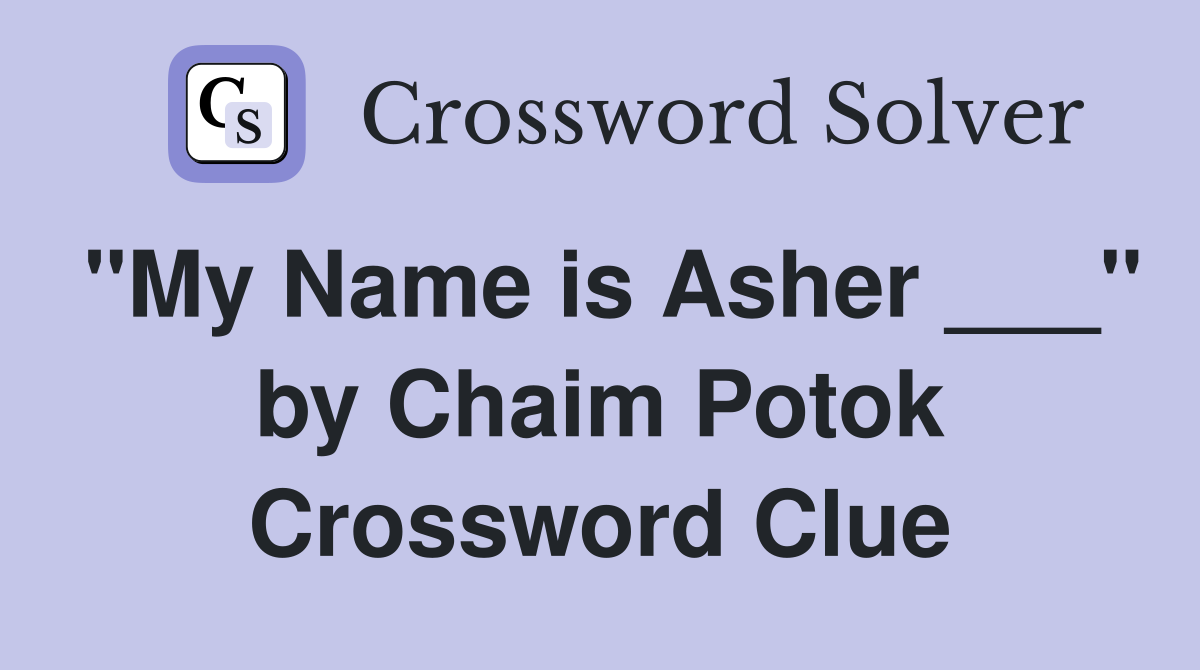 "My Name is Asher ___" by Chaim Potok Crossword Clue