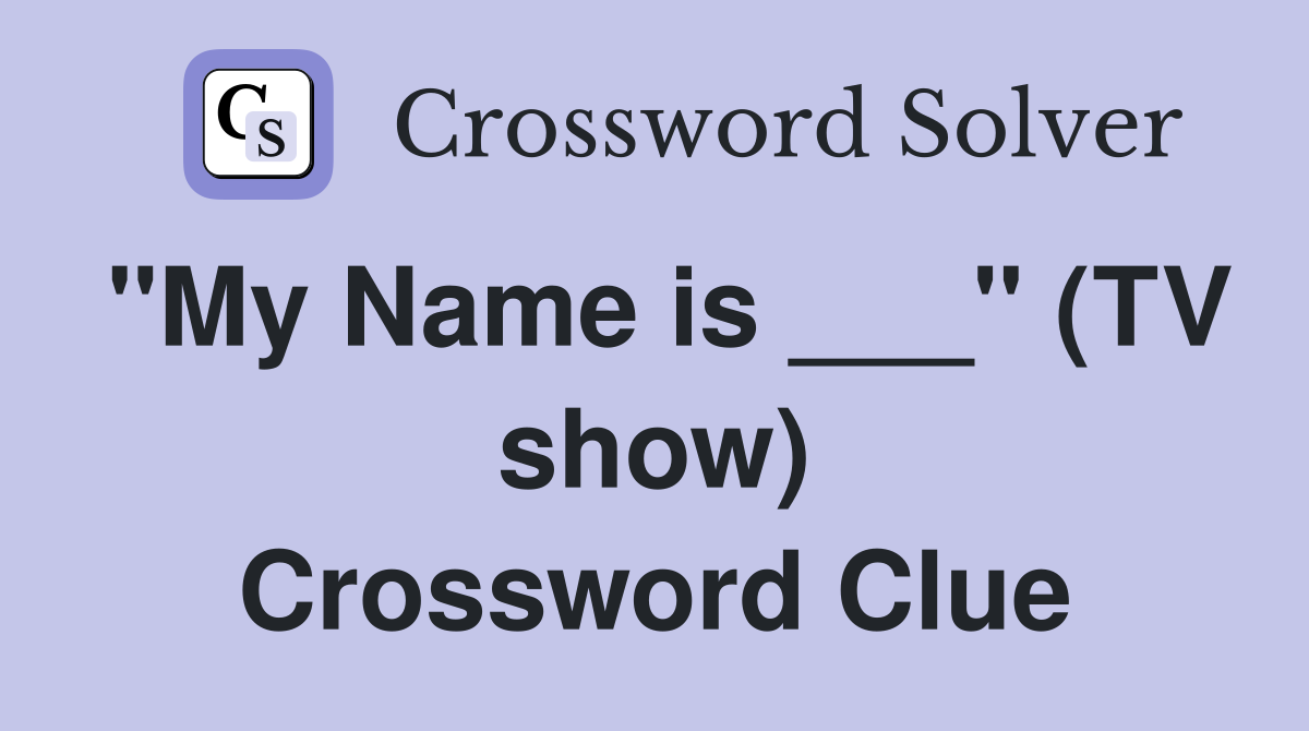 "My Name is ___" (TV show) Crossword Clue