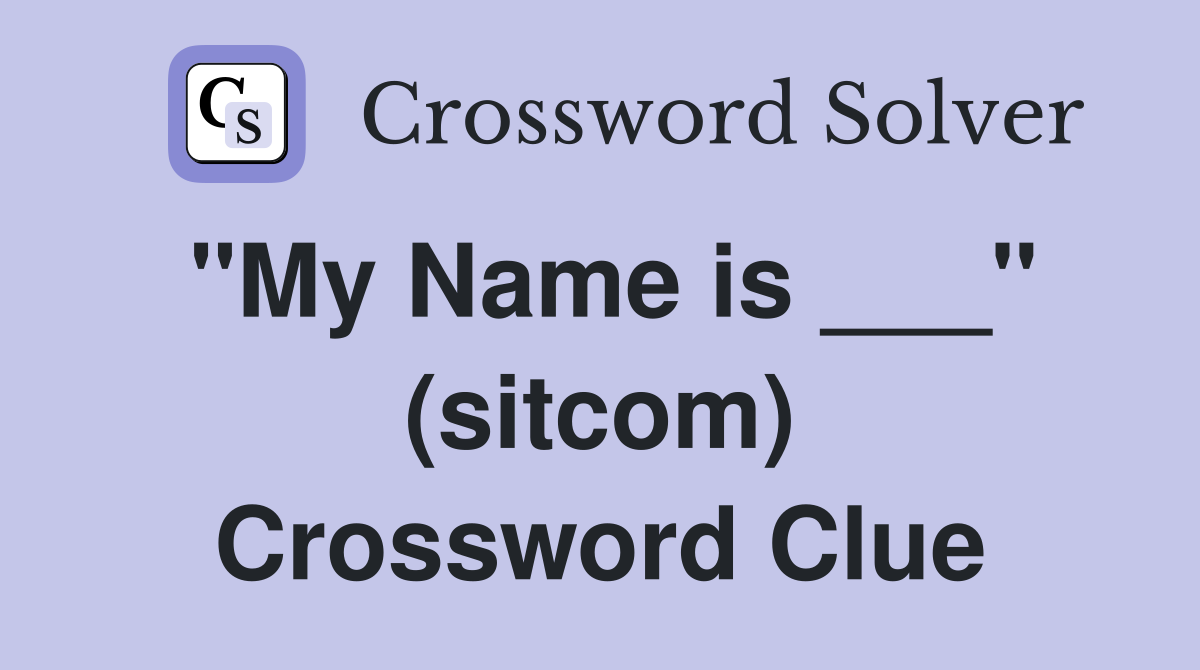 "My Name is ___" (sitcom) Crossword Clue