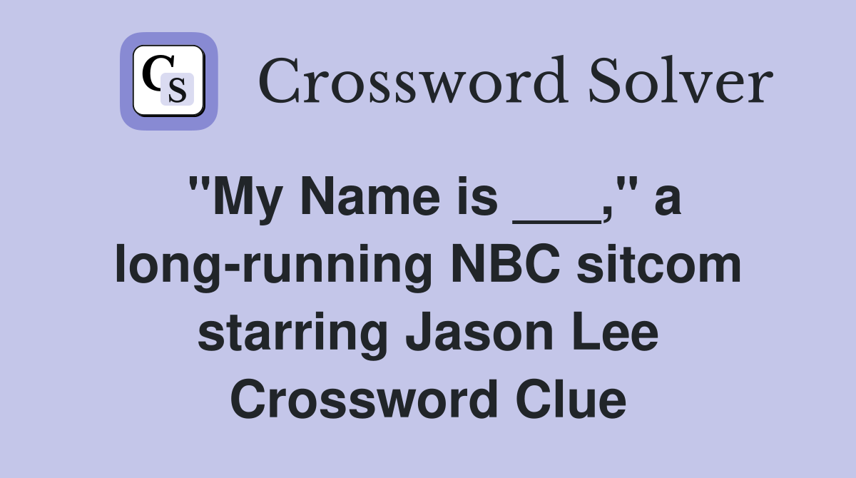"My Name is ___," a long-running NBC sitcom starring Jason Lee Crossword Clue