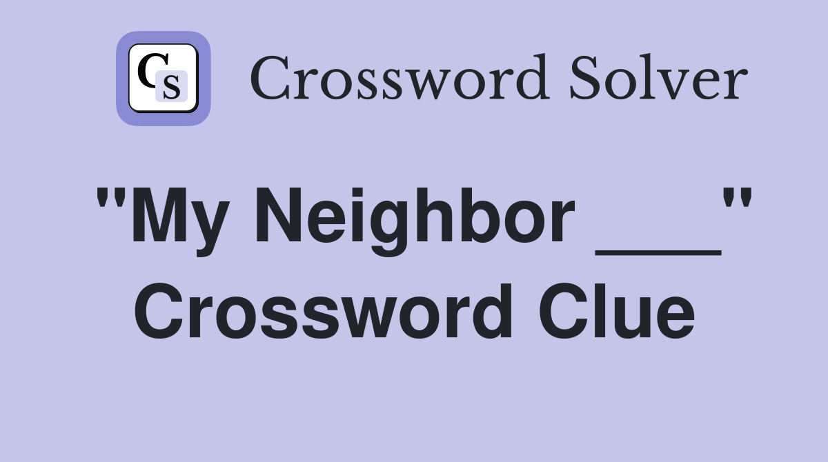 "My Neighbor ___" Crossword Clue