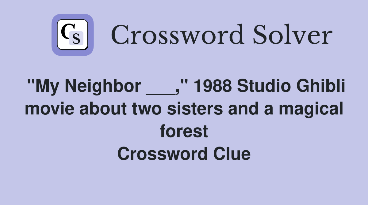 "My Neighbor ___," 1988 Studio Ghibli movie about two sisters and a magical forest Crossword Clue