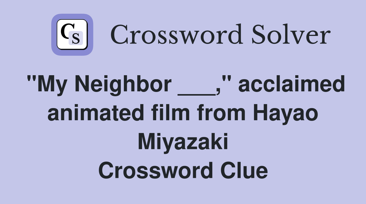 "My Neighbor ___," acclaimed animated film from Hayao Miyazaki Crossword Clue