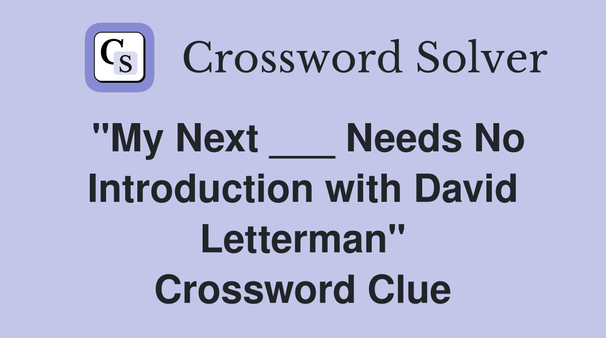 "My Next ___ Needs No Introduction with David Letterman" Crossword Clue
