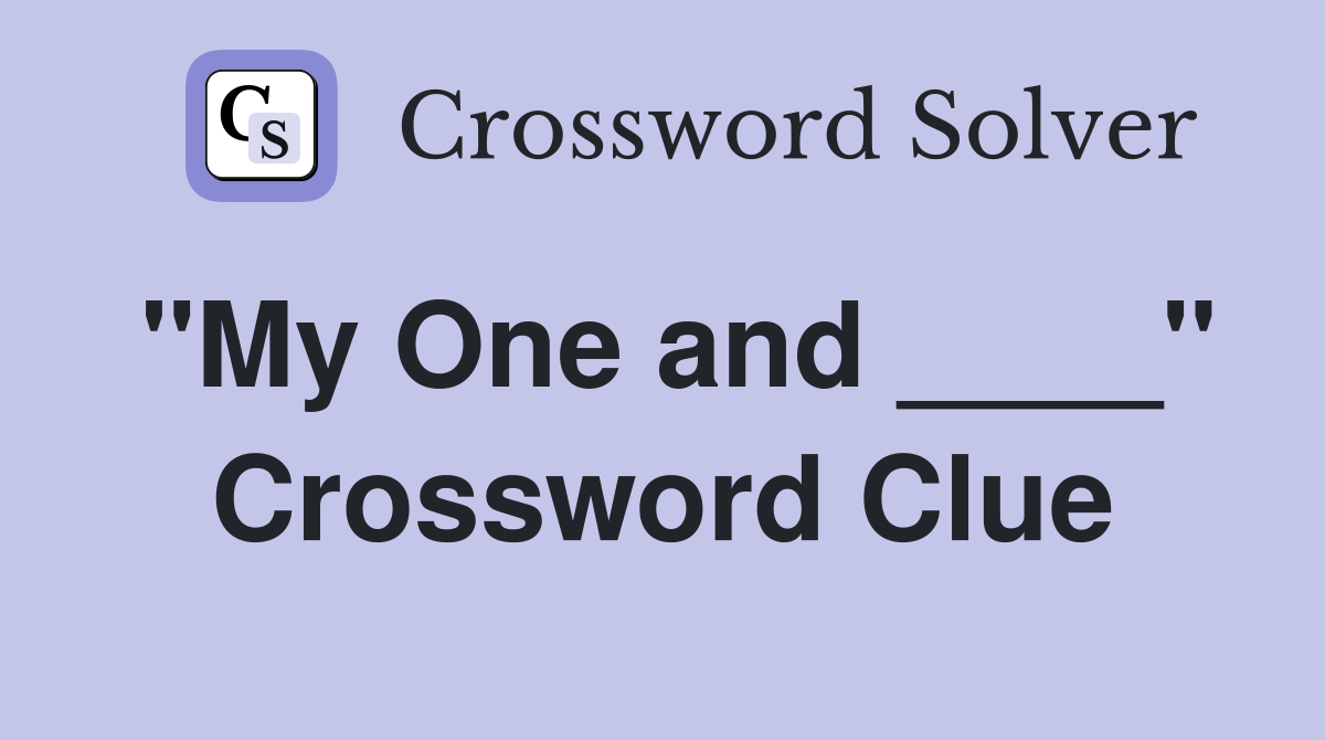 "My One and ____" Crossword Clue
