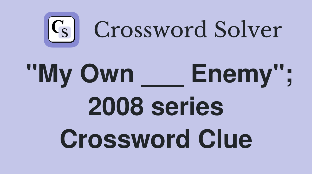 "My Own ___ Enemy"; 2008 series Crossword Clue
