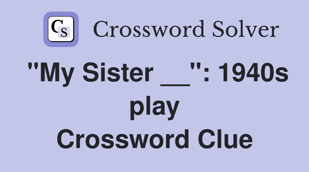 "My Sister __": 1940s play Crossword Clue