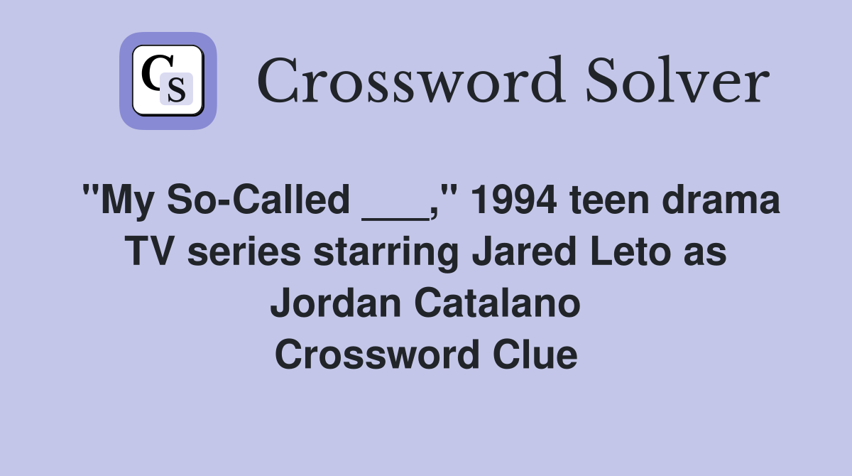 "My So-Called ___," 1994 teen drama TV series starring Jared Leto as Jordan Catalano Crossword Clue