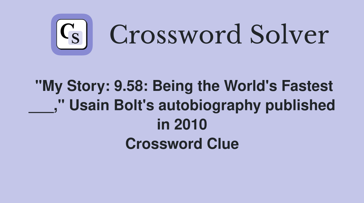 "My Story: 9.58: Being the World's Fastest ___," Usain Bolt's autobiography published in 2010 Crossword Clue