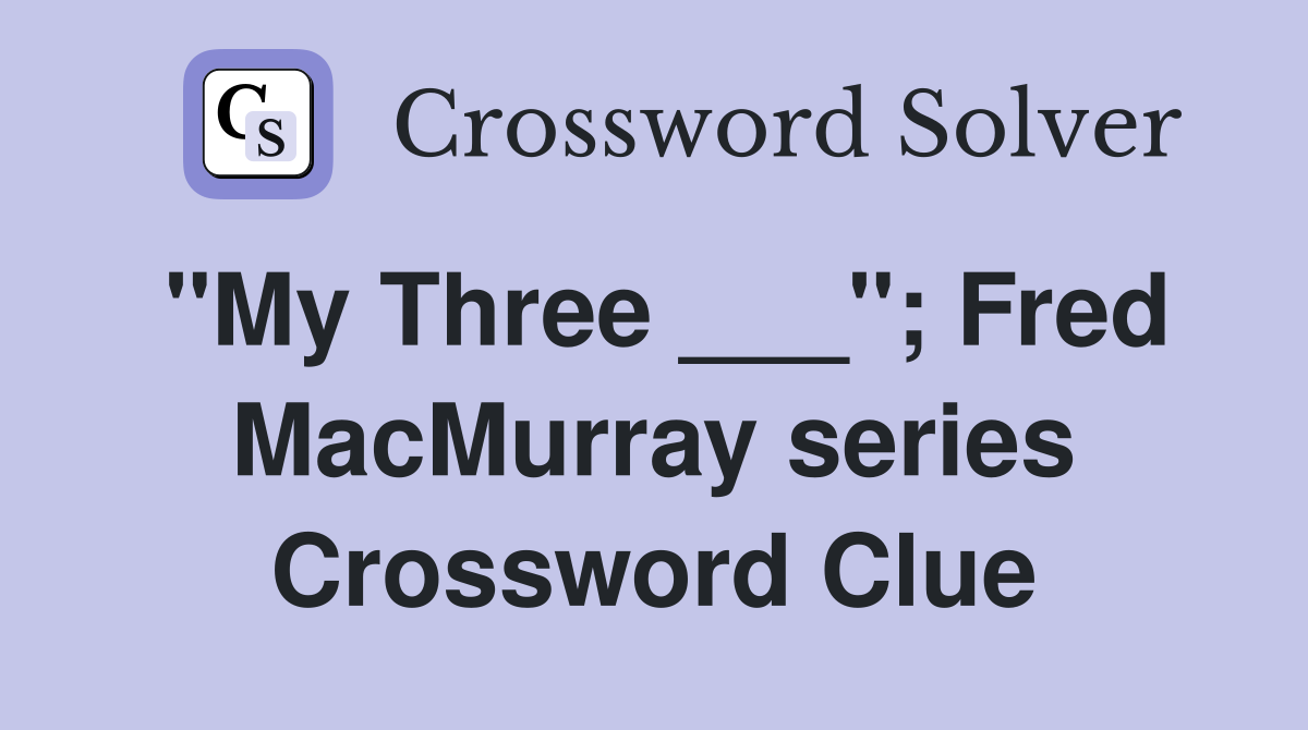 "My Three ___"; Fred MacMurray series Crossword Clue