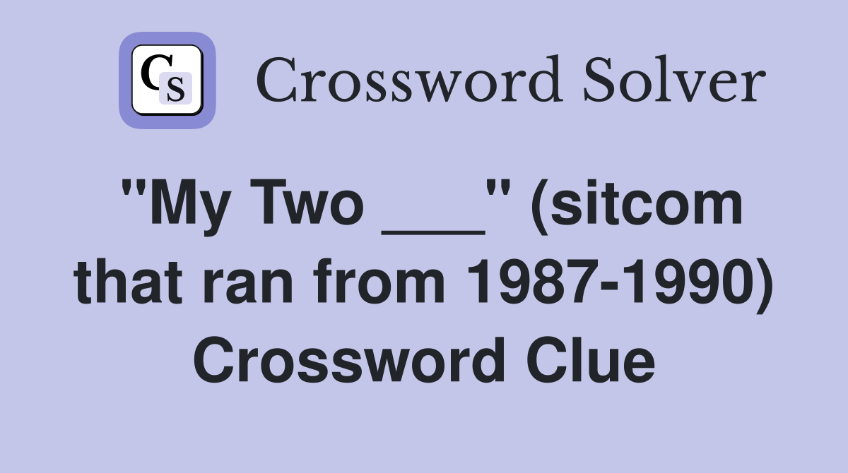 "My Two ___" (sitcom that ran from 1987-1990) Crossword Clue