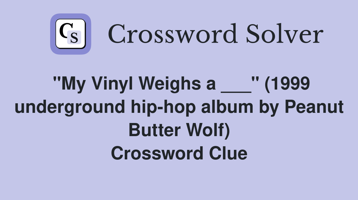 "My Vinyl Weighs a ___" (1999 underground hip-hop album by Peanut Butter Wolf) Crossword Clue