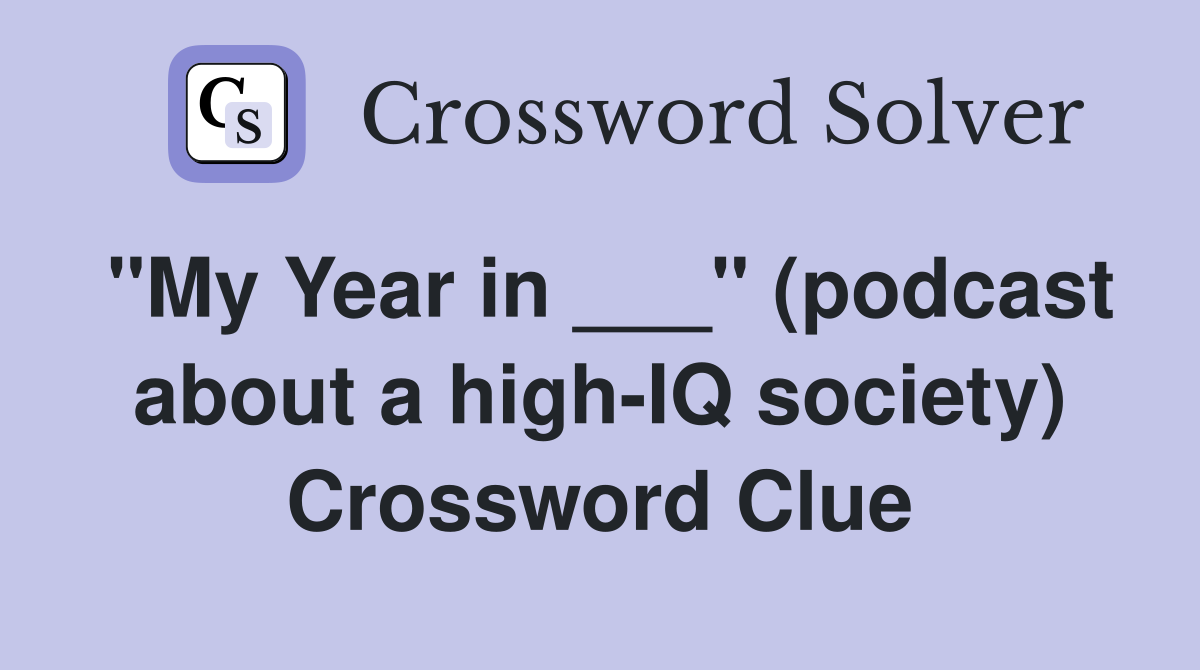 "My Year in ___" (podcast about a high-IQ society) Crossword Clue