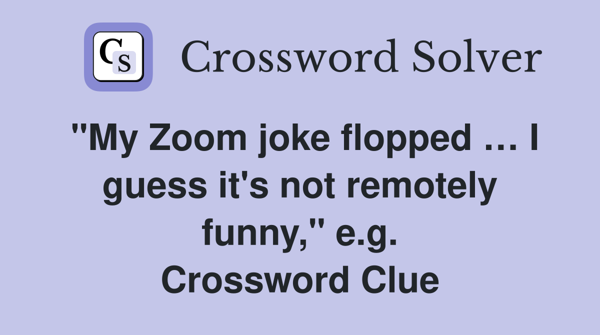 "My Zoom joke flopped … I guess it's not remotely funny," e.g. Crossword Clue