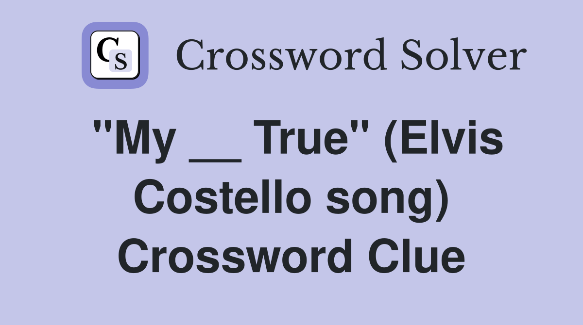 "My __ True" (Elvis Costello song) Crossword Clue