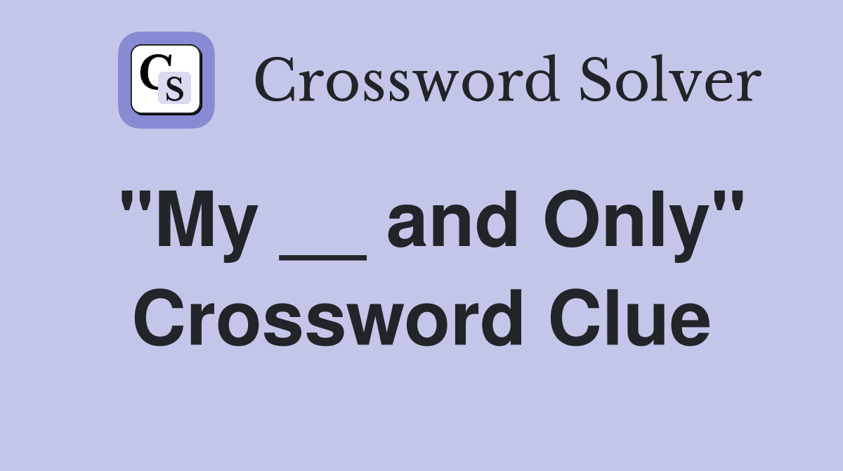 "My __ and Only" Crossword Clue
