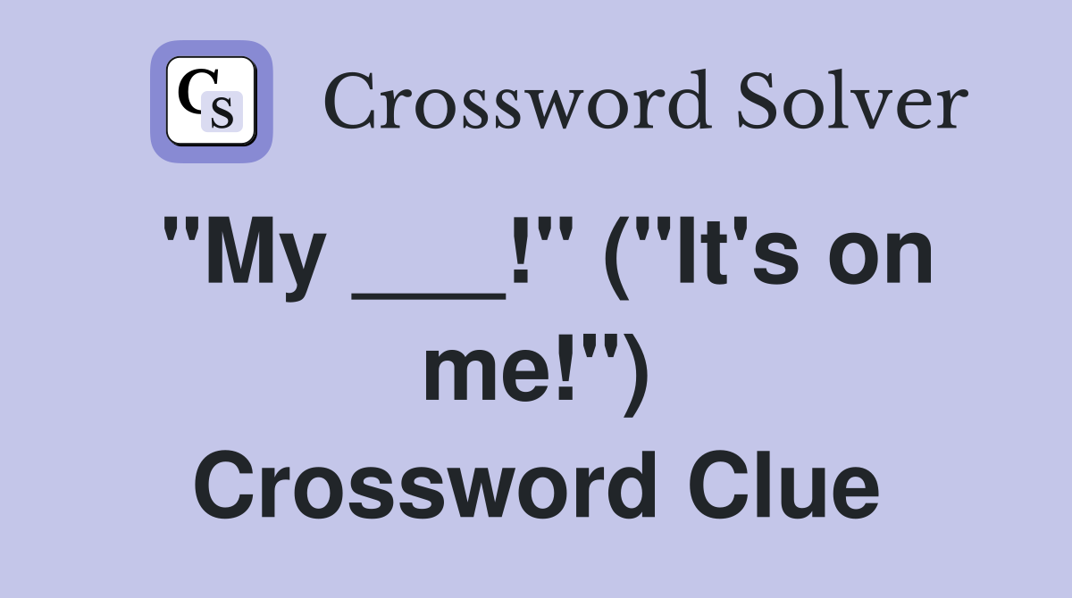 "My ___!" ("It's on me!") Crossword Clue