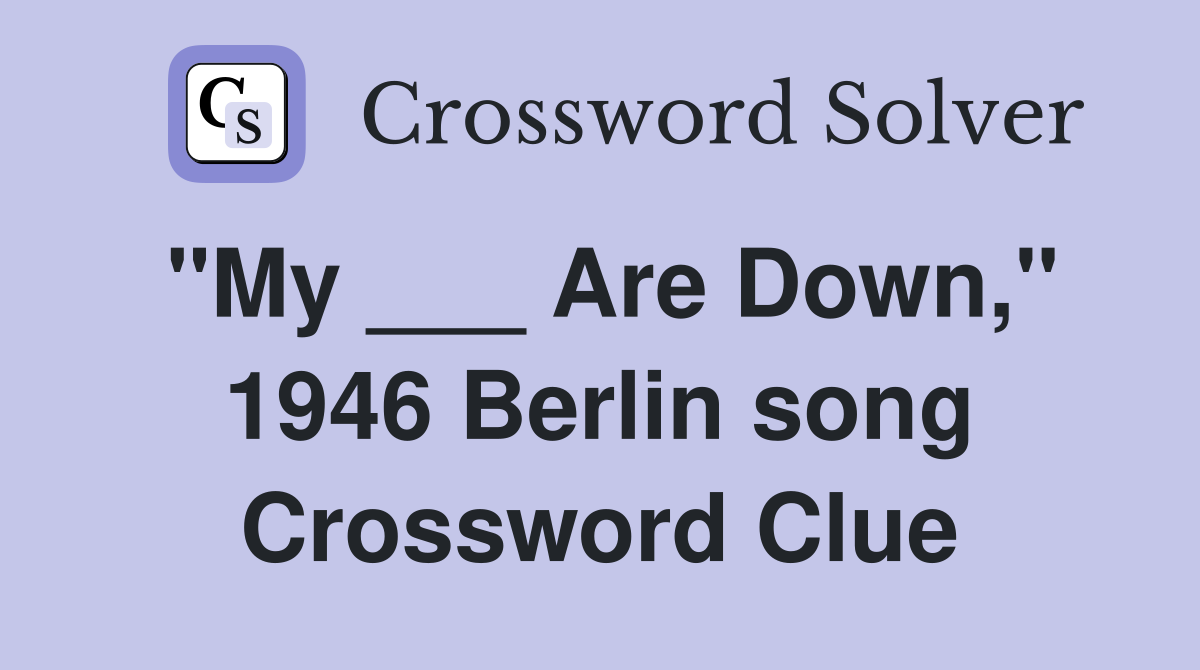 "My ___ Are Down," 1946 Berlin song Crossword Clue