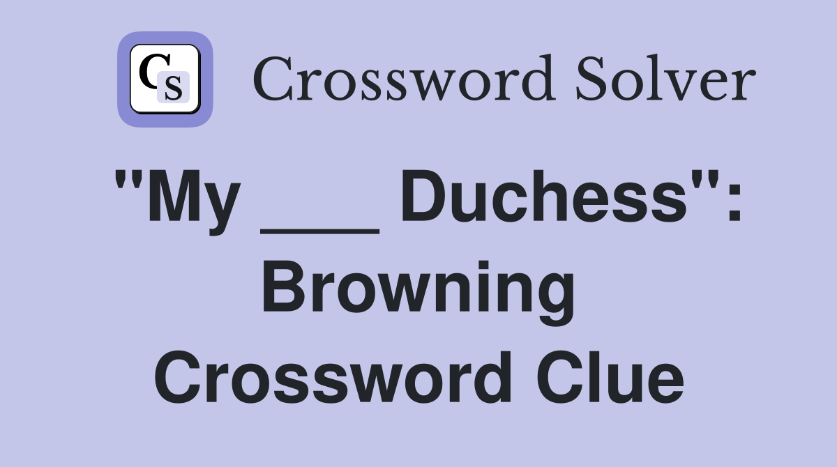 "My ___ Duchess": Browning Crossword Clue