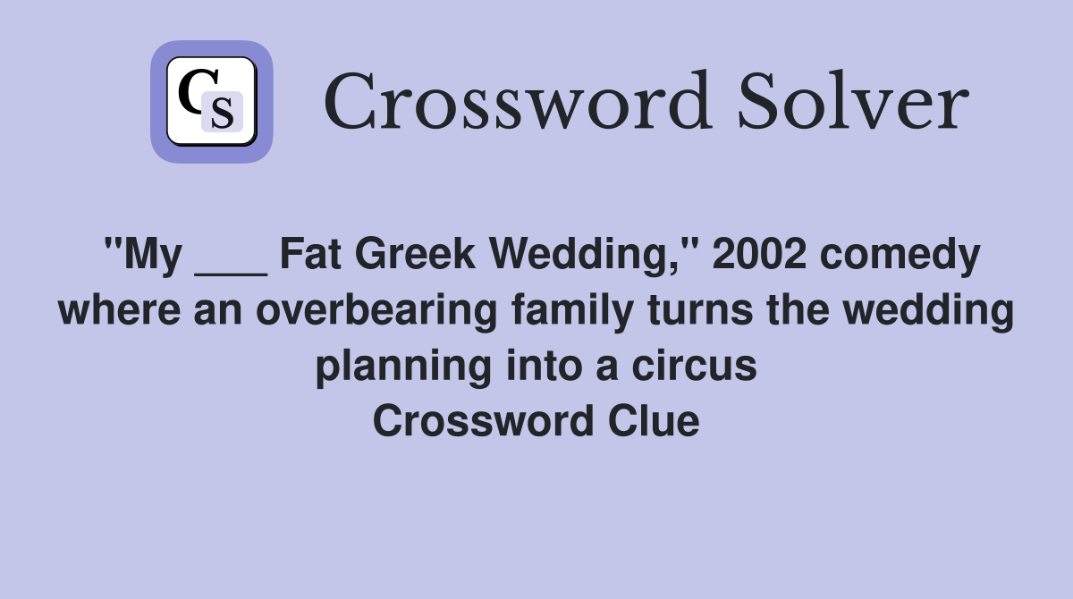"My ___ Fat Greek Wedding," 2002 comedy where an overbearing family turns the wedding planning into a circus Crossword Clue