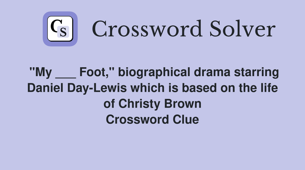 "My ___ Foot," biographical drama starring Daniel Day-Lewis which is based on the life of Christy Brown Crossword Clue