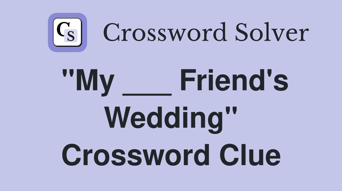 "My ___ Friend's Wedding" Crossword Clue