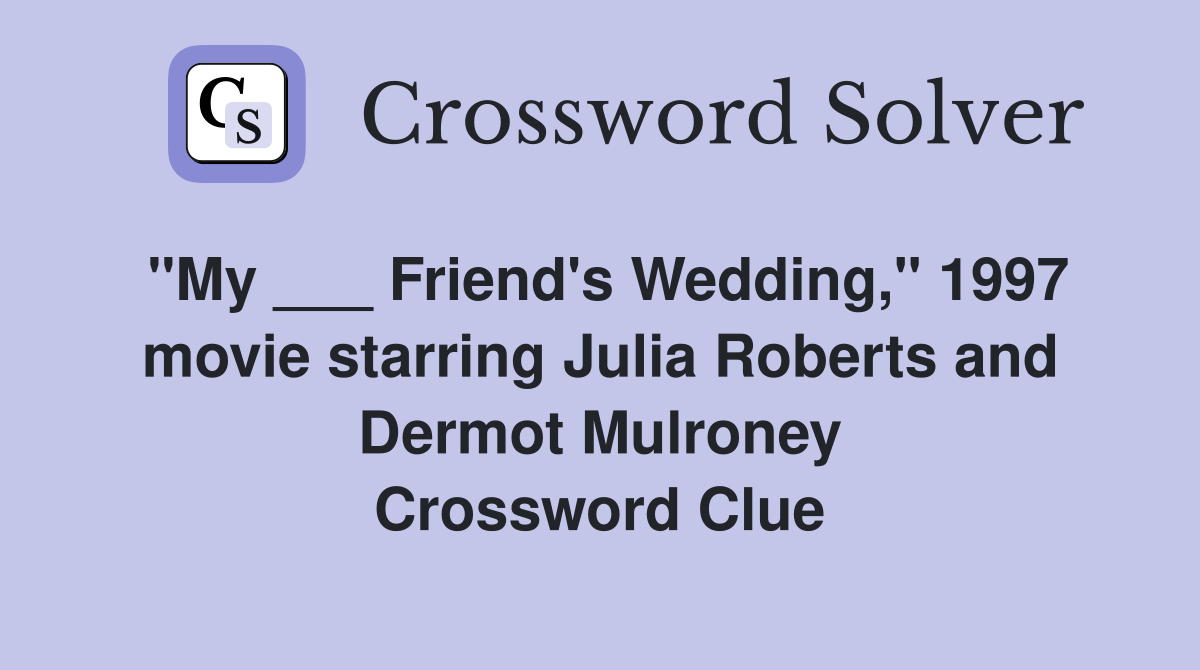 "My ___ Friend's Wedding," 1997 movie starring Julia Roberts and Dermot Mulroney Crossword Clue