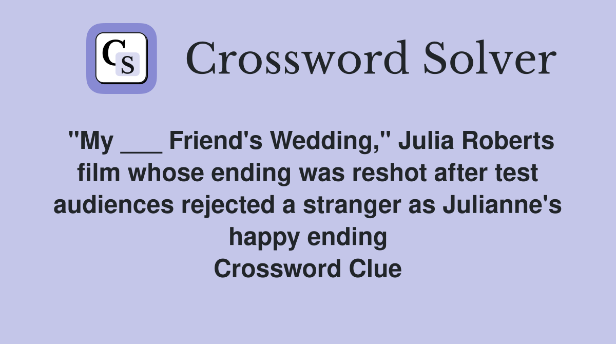 "My ___ Friend's Wedding," Julia Roberts film whose ending was reshot after test audiences rejected a stranger as Julianne's happy ending Crossword Clue