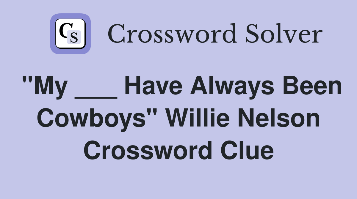 "My ___ Have Always Been Cowboys" Willie Nelson Crossword Clue