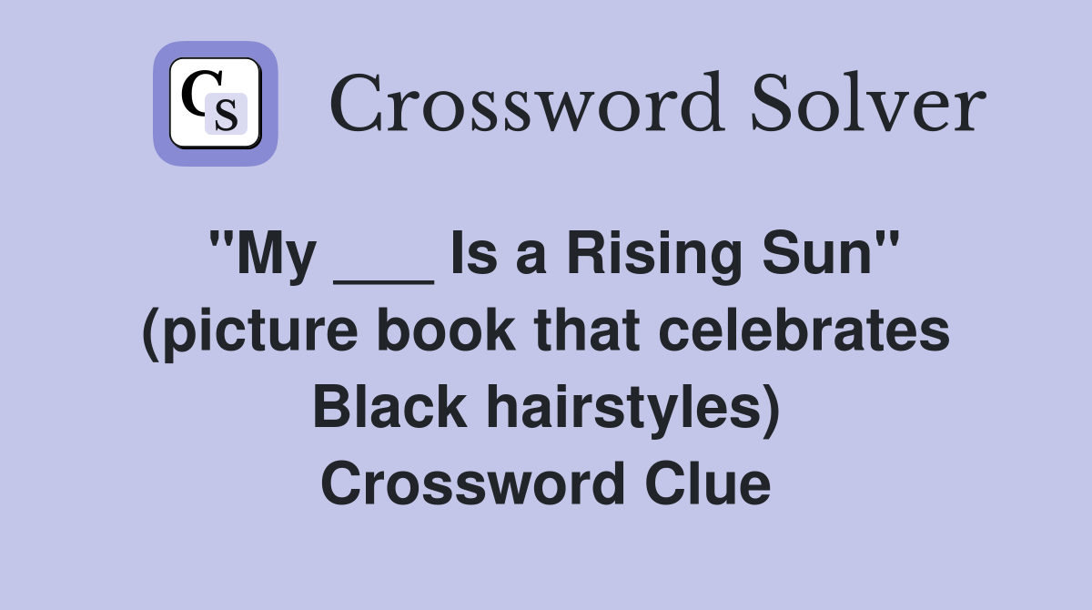 "My ___ Is a Rising Sun" (picture book that celebrates Black hairstyles) Crossword Clue