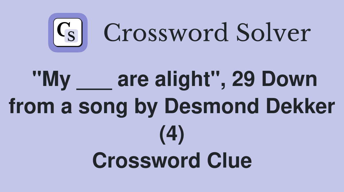 "My ___ are alight", 29 Down from a song by Desmond Dekker (4) Crossword Clue