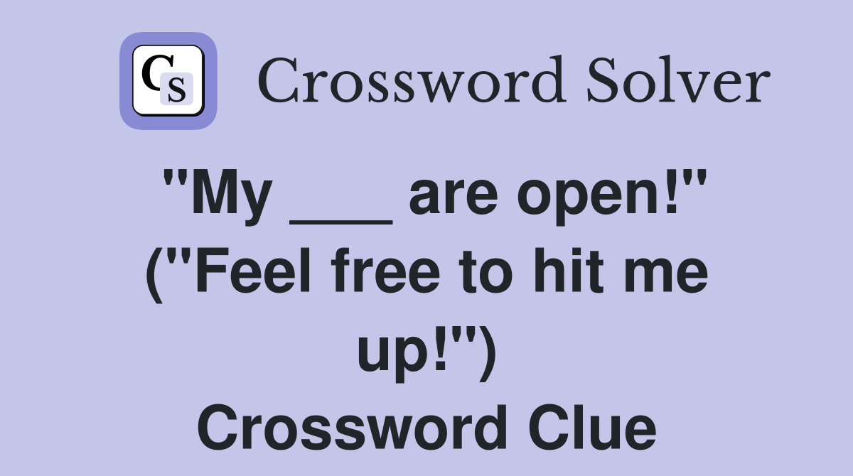 "My ___ are open!" ("Feel free to hit me up!") Crossword Clue