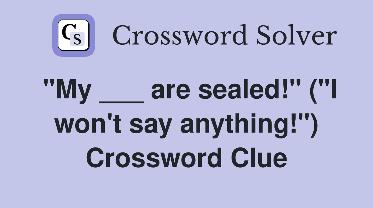 "My ___ are sealed!" ("I won't say anything!") Crossword Clue